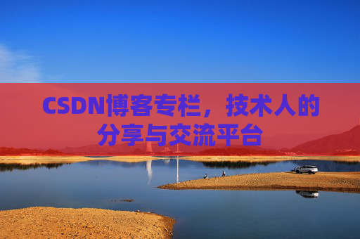 CSDN博客专栏，技术人的分享与交流平台
